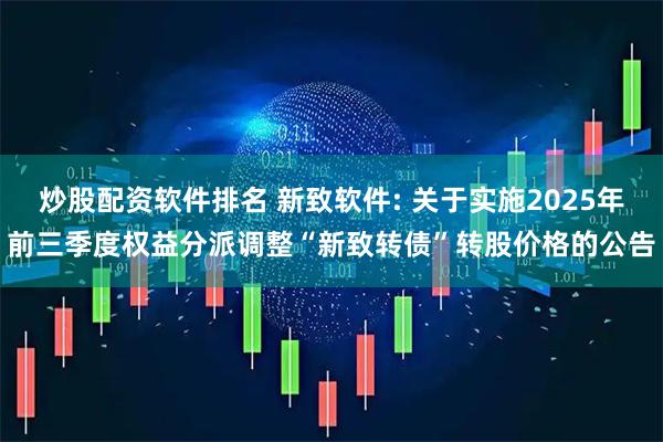 炒股配资软件排名 新致软件: 关于实施2025年前三季度权益分派调整“新致转债”转股价格的公告