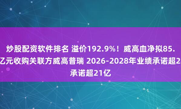 炒股配资软件排名 溢价192.9%！威高血净拟85.11亿元收购关联方威高普瑞 2026-2028年业绩承诺超21亿