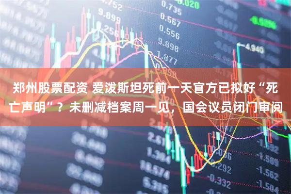 郑州股票配资 爱泼斯坦死前一天官方已拟好“死亡声明”？未删减档案周一见，国会议员闭门审阅