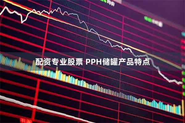 配资专业股票 PPH储罐产品特点