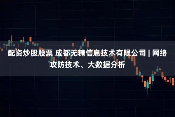 配资炒股股票 成都无糖信息技术有限公司 | 网络攻防技术、大数据分析