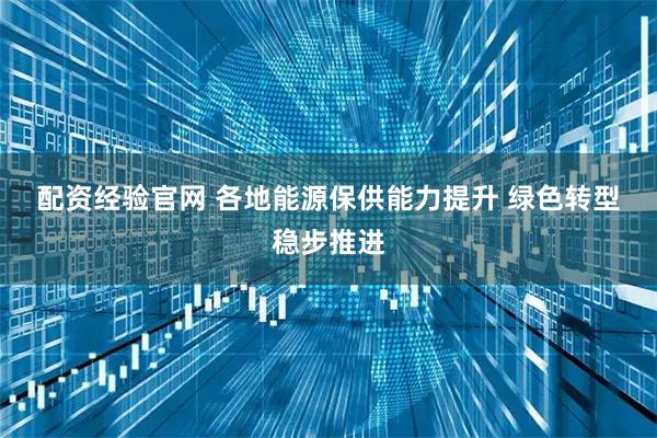 配资经验官网 各地能源保供能力提升 绿色转型稳步推进