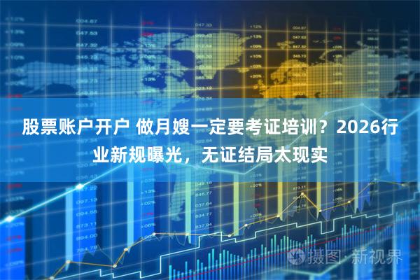 股票账户开户 做月嫂一定要考证培训？2026行业新规曝光，无证结局太现实